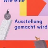 Ratgeber * Hatje Cantz Verlag Wie eine Ausstellung gemacht wird